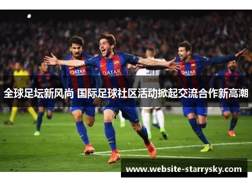 全球足坛新风尚 国际足球社区活动掀起交流合作新高潮