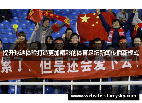 提升球迷体验打造更加精彩的体育足坛新闻传播新模式