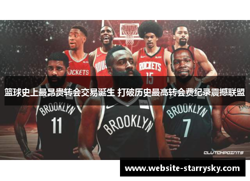 篮球史上最昂贵转会交易诞生 打破历史最高转会费纪录震撼联盟