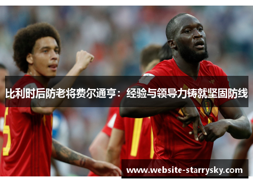 比利时后防老将费尔通亨：经验与领导力铸就坚固防线