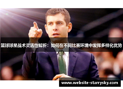 篮球球星战术灵活性解析：如何在不同比赛环境中发挥多样化优势