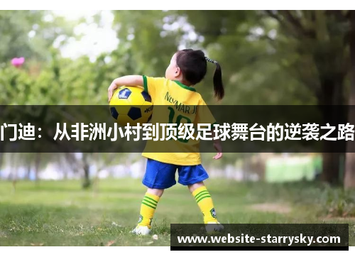 门迪：从非洲小村到顶级足球舞台的逆袭之路