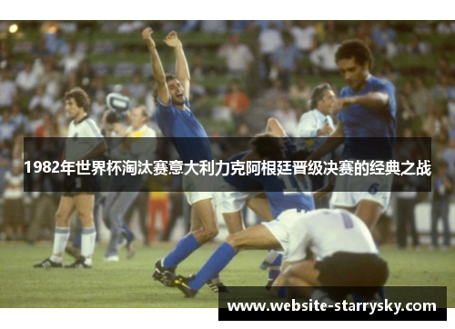 1982年世界杯淘汰赛意大利力克阿根廷晋级决赛的经典之战