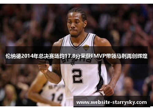 伦纳德2014年总决赛场均17.8分荣获FMVP带领马刺再创辉煌