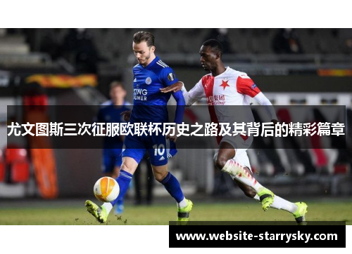 尤文图斯三次征服欧联杯历史之路及其背后的精彩篇章