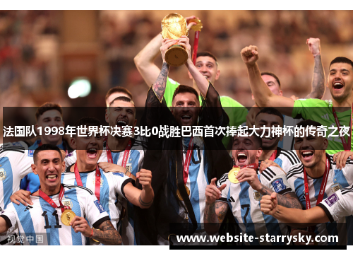 法国队1998年世界杯决赛3比0战胜巴西首次捧起大力神杯的传奇之夜