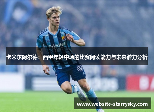 卡米尔阿尔德：西甲年轻中场的比赛阅读能力与未来潜力分析