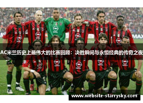 AC米兰历史上最伟大的比赛回顾：决胜瞬间与永恒经典的传奇之夜