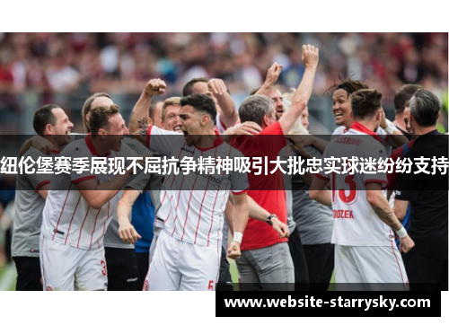 纽伦堡赛季展现不屈抗争精神吸引大批忠实球迷纷纷支持