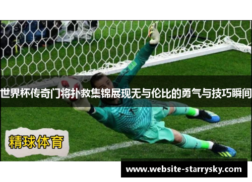 世界杯传奇门将扑救集锦展现无与伦比的勇气与技巧瞬间