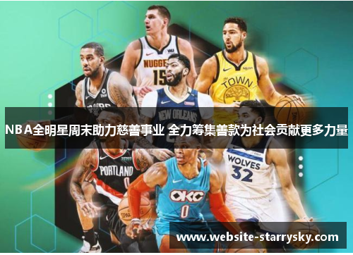 NBA全明星周末助力慈善事业 全力筹集善款为社会贡献更多力量