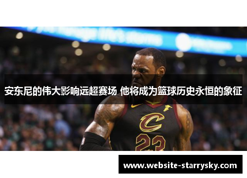 安东尼的伟大影响远超赛场 他将成为篮球历史永恒的象征