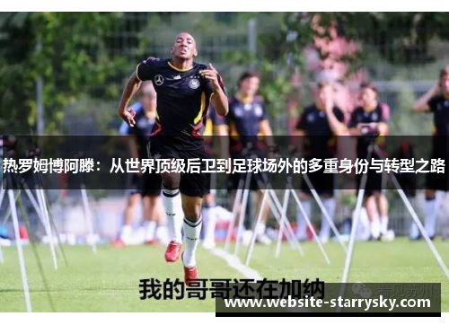热罗姆博阿滕：从世界顶级后卫到足球场外的多重身份与转型之路