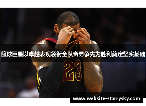 篮球巨星以卓越表现领衔全队奋勇争先为胜利奠定坚实基础