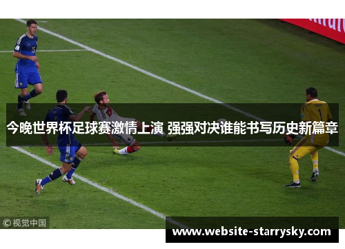今晚世界杯足球赛激情上演 强强对决谁能书写历史新篇章