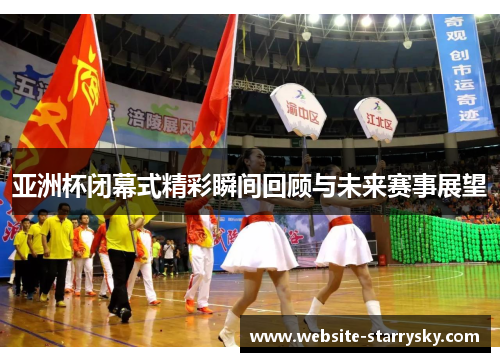 亚洲杯闭幕式精彩瞬间回顾与未来赛事展望