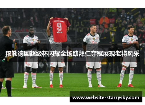 穆勒德国超级杯闪耀全场助拜仁夺冠展现老将风采