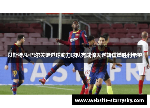 以斯特凡·巴尔关键进球助力球队完成惊天逆转重燃胜利希望