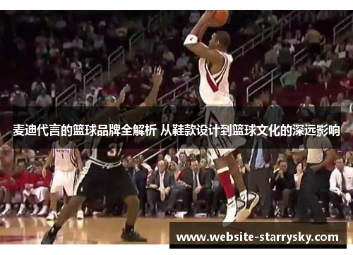 麦迪代言的篮球品牌全解析 从鞋款设计到篮球文化的深远影响