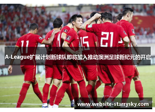 A-League扩展计划新球队即将加入推动澳洲足球新纪元的开启
