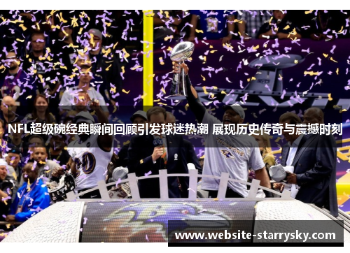 NFL超级碗经典瞬间回顾引发球迷热潮 展现历史传奇与震撼时刻