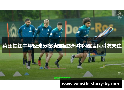 莱比锡红牛年轻球员在德国超级杯中闪耀表现引发关注