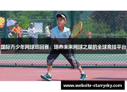 国际青少年网球巡回赛：培养未来网球之星的全球竞技平台