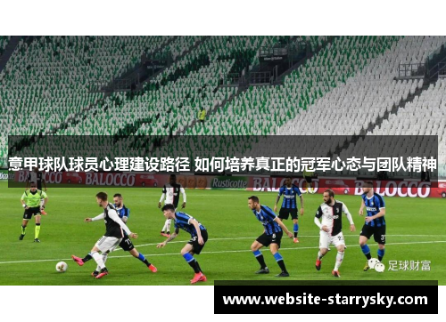 意甲球队球员心理建设路径 如何培养真正的冠军心态与团队精神