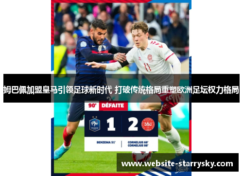 姆巴佩加盟皇马引领足球新时代 打破传统格局重塑欧洲足坛权力格局
