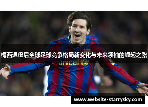 梅西退役后全球足球竞争格局新变化与未来领袖的崛起之路