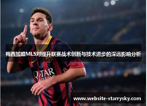 梅西加盟MLS对提升联赛战术创新与技术进步的深远影响分析