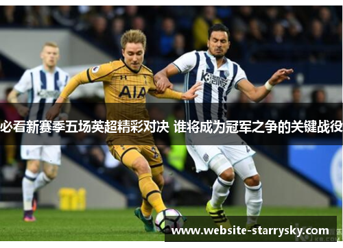 必看新赛季五场英超精彩对决 谁将成为冠军之争的关键战役