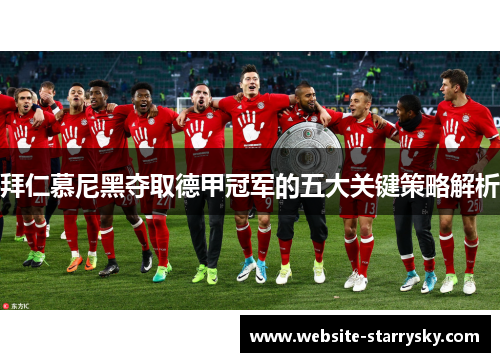 拜仁慕尼黑夺取德甲冠军的五大关键策略解析