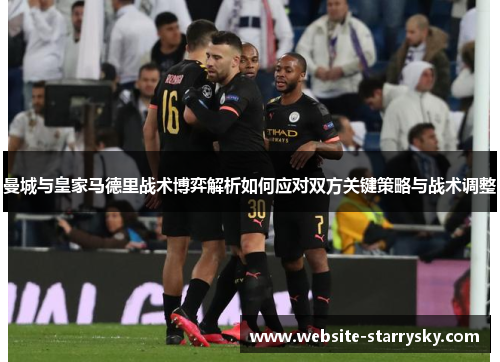 曼城与皇家马德里战术博弈解析如何应对双方关键策略与战术调整