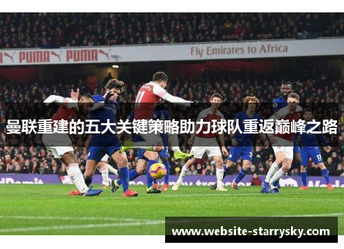 曼联重建的五大关键策略助力球队重返巅峰之路