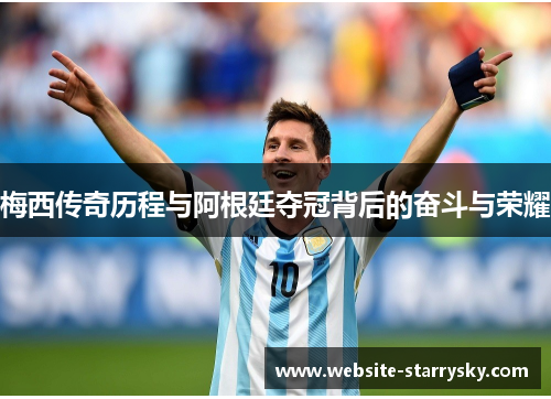 梅西传奇历程与阿根廷夺冠背后的奋斗与荣耀