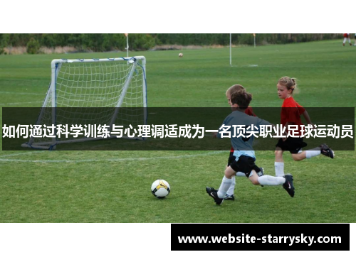 如何通过科学训练与心理调适成为一名顶尖职业足球运动员