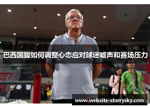 巴西国脚如何调整心态应对球迷嘘声和赛场压力