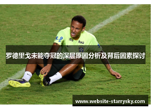 罗德里戈未能夺冠的深层原因分析及背后因素探讨