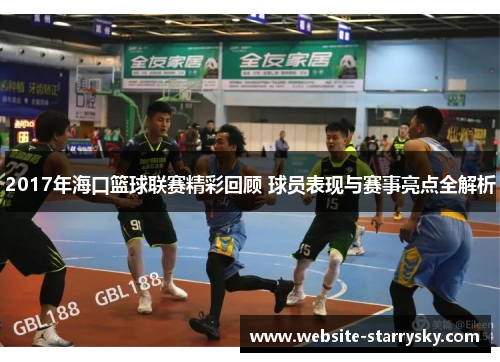 2017年海口篮球联赛精彩回顾 球员表现与赛事亮点全解析