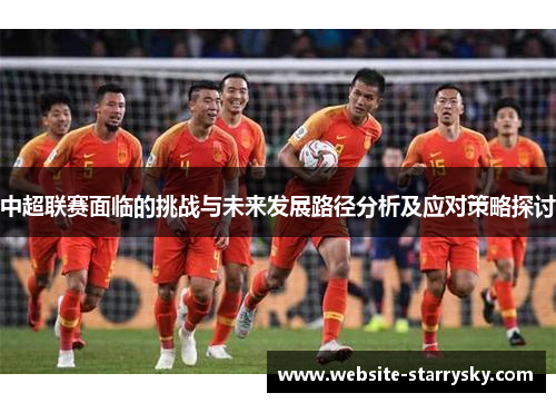中超联赛面临的挑战与未来发展路径分析及应对策略探讨
