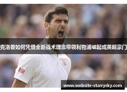 克洛普如何凭借全新战术理念带领利物浦崛起成英超豪门