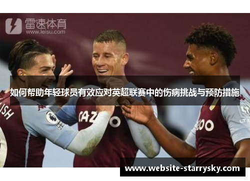 如何帮助年轻球员有效应对英超联赛中的伤病挑战与预防措施