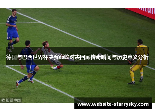 德国与巴西世界杯决赛巅峰对决回顾传奇瞬间与历史意义分析