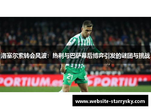 洛塞尔索转会风波：热刺与巴萨幕后博弈引发的谜团与挑战