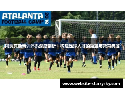 阿贾克斯青训体系深度剖析：构建足球人才的摇篮与教育典范