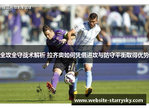 全攻全守战术解析 拉齐奥如何凭借进攻与防守平衡取得优势