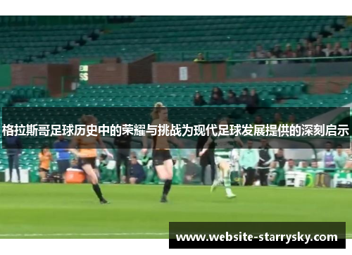 格拉斯哥足球历史中的荣耀与挑战为现代足球发展提供的深刻启示