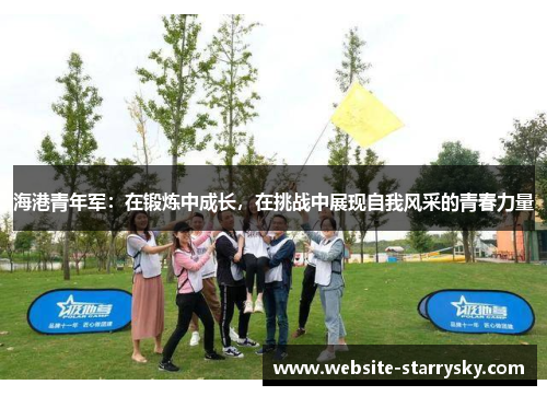 海港青年军：在锻炼中成长，在挑战中展现自我风采的青春力量