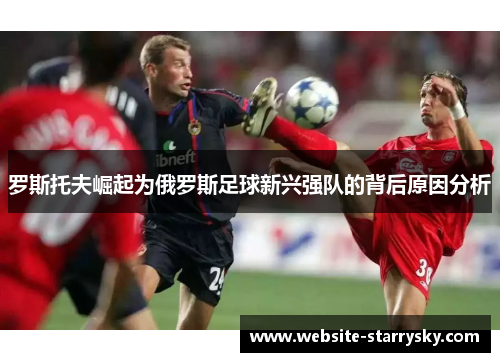 罗斯托夫崛起为俄罗斯足球新兴强队的背后原因分析